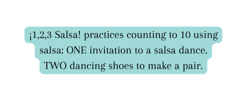 1 2 3 Salsa practices counting to 10 using salsa ONE invitation to a salsa dance TWO dancing shoes to make a pair